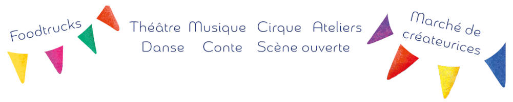 THÉÂTRE, CONTE, MUSIQUE, CIRQUE, DANSE  SCÈNE OUVERTE & ATELIERS  MARCHÉS CRÉATEURICES & FOOD-TRUCKS